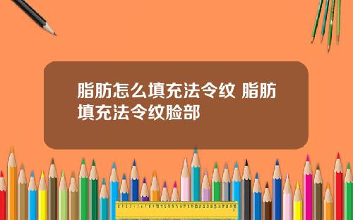脂肪怎么填充法令纹 脂肪填充法令纹脸部