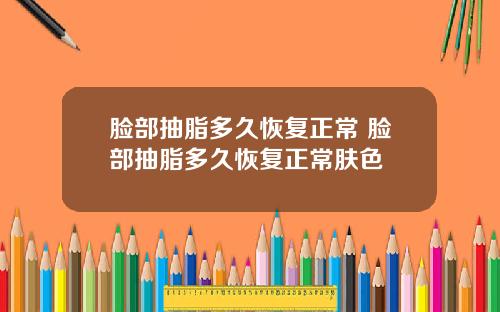 脸部抽脂多久恢复正常 脸部抽脂多久恢复正常肤色