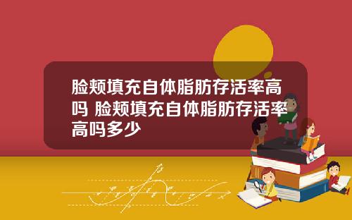 脸颊填充自体脂肪存活率高吗 脸颊填充自体脂肪存活率高吗多少