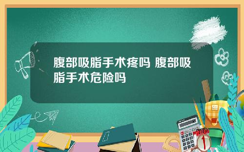 腹部吸脂手术疼吗 腹部吸脂手术危险吗