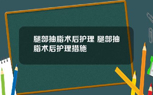 腿部抽脂术后护理 腿部抽脂术后护理措施
