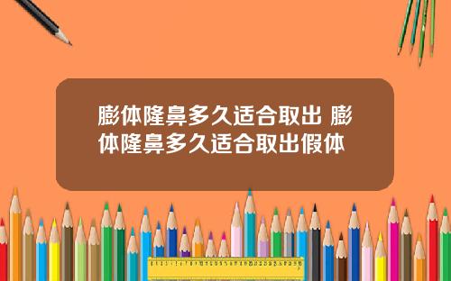 膨体隆鼻多久适合取出 膨体隆鼻多久适合取出假体