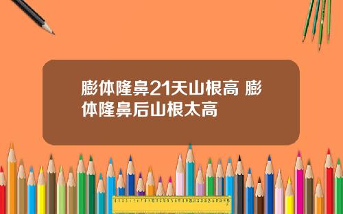 膨体隆鼻21天山根高 膨体隆鼻后山根太高