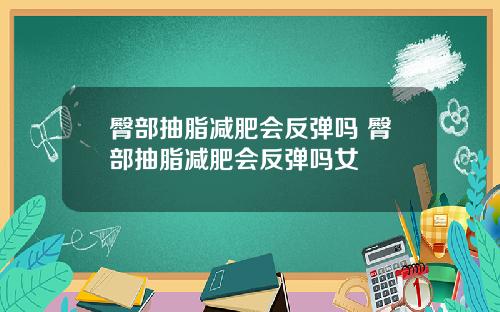 臀部抽脂减肥会反弹吗 臀部抽脂减肥会反弹吗女