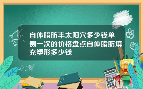 自体脂肪丰太阳穴多少钱单侧一次的价格盘点自体脂肪填充塑形多少钱