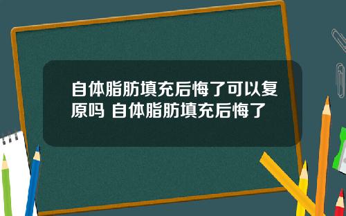 自体脂肪填充后悔了可以复原吗 自体脂肪填充后悔了