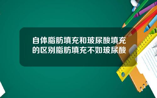 自体脂肪填充和玻尿酸填充的区别脂肪填充不如玻尿酸