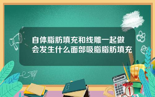 自体脂肪填充和线雕一起做会发生什么面部吸脂脂肪填充