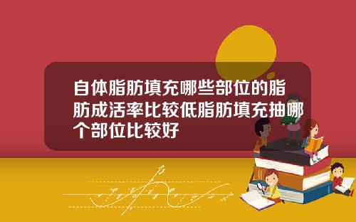 自体脂肪填充哪些部位的脂肪成活率比较低脂肪填充抽哪个部位比较好