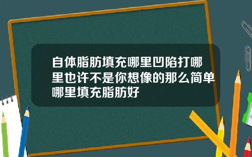 自体脂肪填充哪里凹陷打哪里也许不是你想像的那么简单哪里填充脂肪好