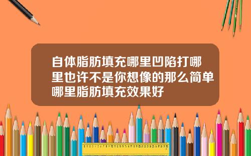 自体脂肪填充哪里凹陷打哪里也许不是你想像的那么简单哪里脂肪填充效果好