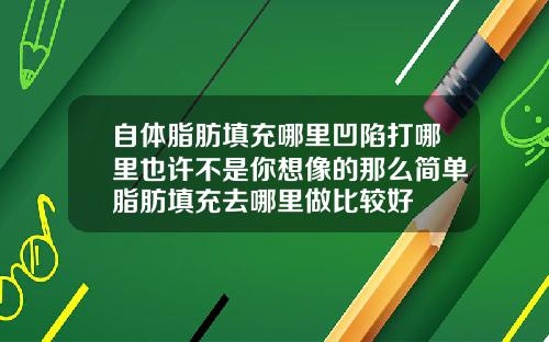 自体脂肪填充哪里凹陷打哪里也许不是你想像的那么简单脂肪填充去哪里做比较好
