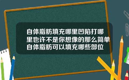 自体脂肪填充哪里凹陷打哪里也许不是你想像的那么简单自体脂肪可以填充哪些部位