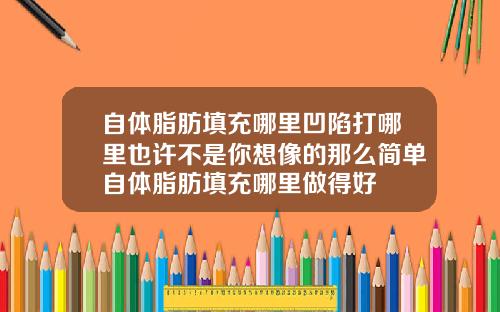 自体脂肪填充哪里凹陷打哪里也许不是你想像的那么简单自体脂肪填充哪里做得好