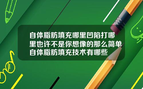 自体脂肪填充哪里凹陷打哪里也许不是你想像的那么简单自体脂肪填充技术有哪些