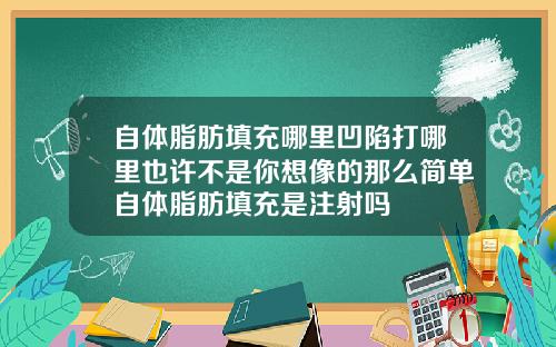 自体脂肪填充哪里凹陷打哪里也许不是你想像的那么简单自体脂肪填充是注射吗