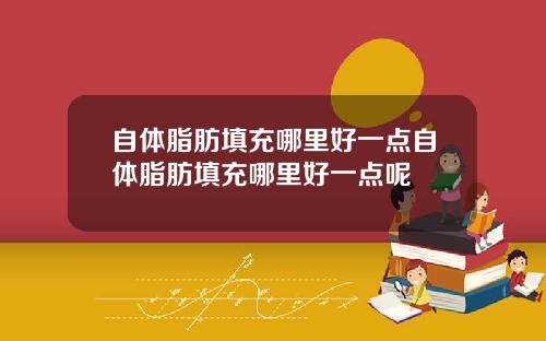自体脂肪填充哪里好一点自体脂肪填充哪里好一点呢
