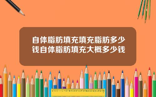 自体脂肪填充填充脂肪多少钱自体脂肪填充大概多少钱