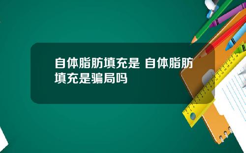 自体脂肪填充是 自体脂肪填充是骗局吗