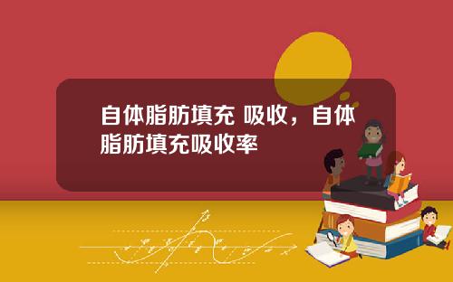 自体脂肪填充 吸收,自体脂肪填充吸收率