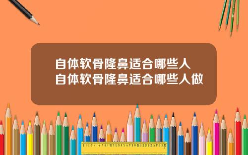 自体软骨隆鼻适合哪些人 自体软骨隆鼻适合哪些人做