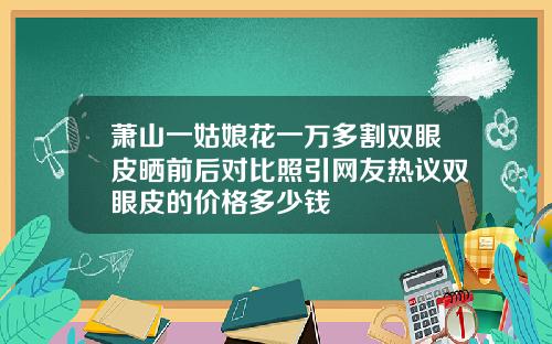 萧山一姑娘花一万多割双眼皮晒前后对比照引网友热议双眼皮的价格多少钱