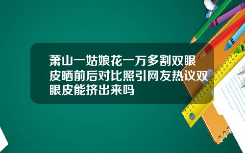 萧山一姑娘花一万多割双眼皮晒前后对比照引网友热议双眼皮能挤出来吗