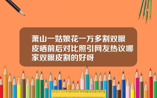 萧山一姑娘花一万多割双眼皮晒前后对比照引网友热议哪家双眼皮割的好呀