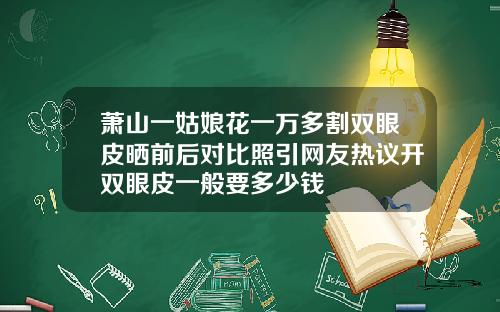 萧山一姑娘花一万多割双眼皮晒前后对比照引网友热议开双眼皮一般要多少钱