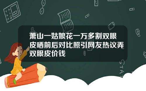 萧山一姑娘花一万多割双眼皮晒前后对比照引网友热议弄双眼皮价钱