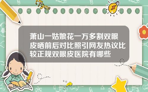 萧山一姑娘花一万多割双眼皮晒前后对比照引网友热议比较正规双眼皮医院有哪些