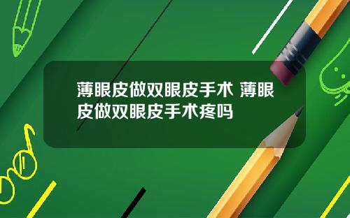 薄眼皮做双眼皮手术 薄眼皮做双眼皮手术疼吗
