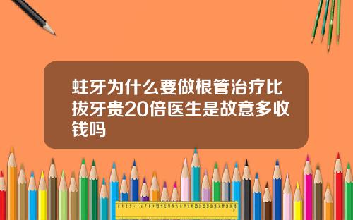蛀牙为什么要做根管治疗比拔牙贵20倍医生是故意多收钱吗