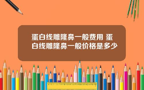 蛋白线雕隆鼻一般费用 蛋白线雕隆鼻一般价格是多少