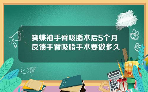 蝴蝶袖手臂吸脂术后5个月反馈手臂吸脂手术要做多久
