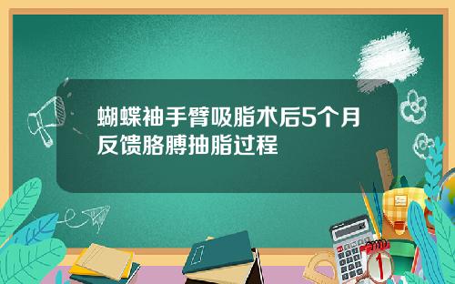 蝴蝶袖手臂吸脂术后5个月反馈胳膊抽脂过程