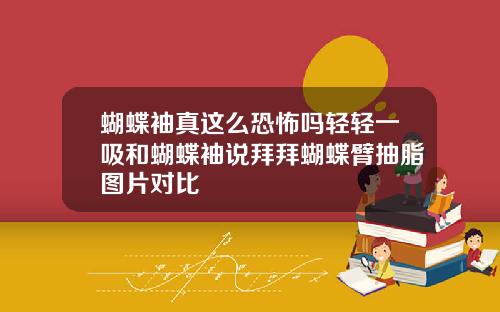 蝴蝶袖真这么恐怖吗轻轻一吸和蝴蝶袖说拜拜蝴蝶臂抽脂图片对比