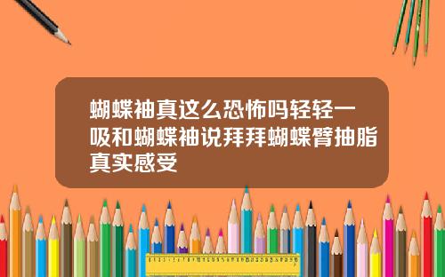 蝴蝶袖真这么恐怖吗轻轻一吸和蝴蝶袖说拜拜蝴蝶臂抽脂真实感受