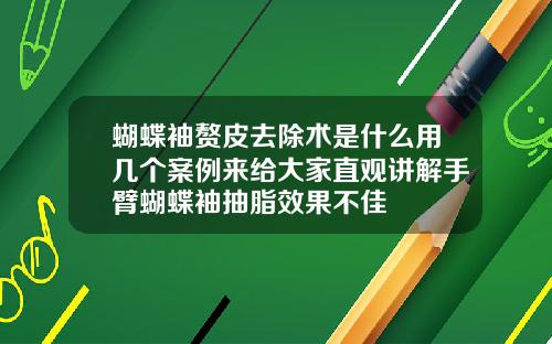 蝴蝶袖赘皮去除术是什么用几个案例来给大家直观讲解手臂蝴蝶袖抽脂效果不佳
