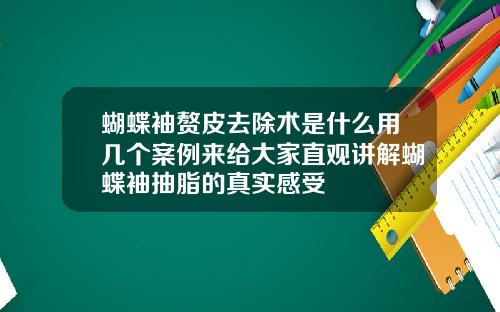蝴蝶袖赘皮去除术是什么用几个案例来给大家直观讲解蝴蝶袖抽脂的真实感受