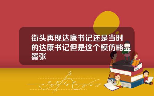 街头再现达康书记还是当时的达康书记但是这个模仿略显嚣张