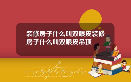 装修房子什么叫双眼皮装修房子什么叫双眼皮吊顶