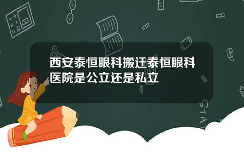 西安泰恒眼科搬迁泰恒眼科医院是公立还是私立