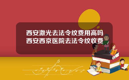 西安激光去法令纹费用高吗西安西京医院去法令纹收费
