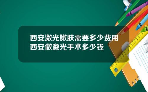 西安激光嫩肤需要多少费用西安做激光手术多少钱