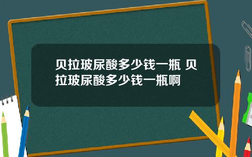 贝拉玻尿酸多少钱一瓶 贝拉玻尿酸多少钱一瓶啊
