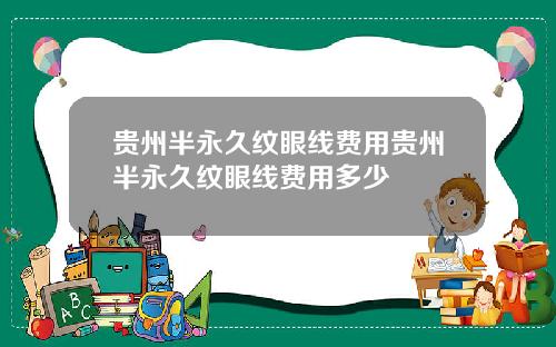 贵州半永久纹眼线费用贵州半永久纹眼线费用多少