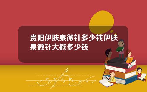 贵阳伊肤泉微针多少钱伊肤泉微针大概多少钱