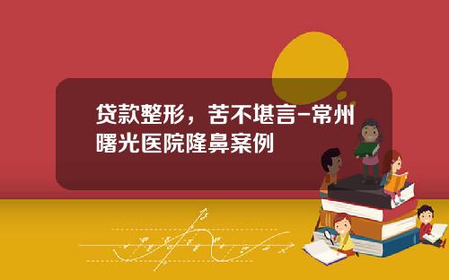 贷款整形，苦不堪言-常州曙光医院隆鼻案例