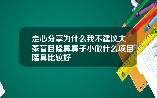 走心分享为什么我不建议大家盲目隆鼻鼻子小做什么项目隆鼻比较好